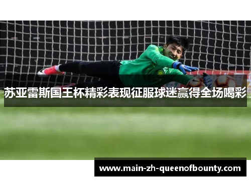 苏亚雷斯国王杯精彩表现征服球迷赢得全场喝彩