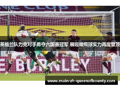 英格兰队力克对手勇夺六国赛冠军 展现橄榄球实力再度登顶