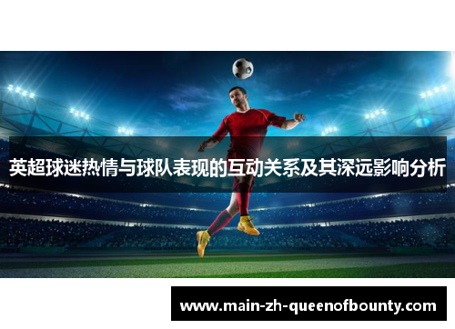 英超球迷热情与球队表现的互动关系及其深远影响分析