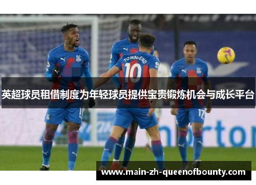 英超球员租借制度为年轻球员提供宝贵锻炼机会与成长平台