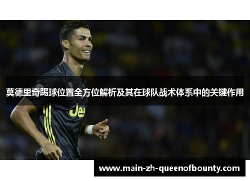 莫德里奇踢球位置全方位解析及其在球队战术体系中的关键作用