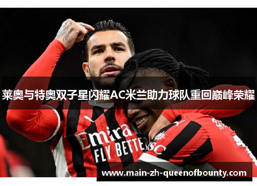 莱奥与特奥双子星闪耀AC米兰助力球队重回巅峰荣耀