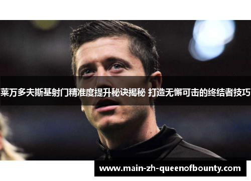 莱万多夫斯基射门精准度提升秘诀揭秘 打造无懈可击的终结者技巧