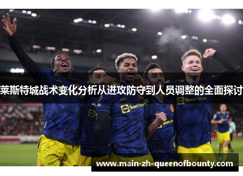 莱斯特城战术变化分析从进攻防守到人员调整的全面探讨