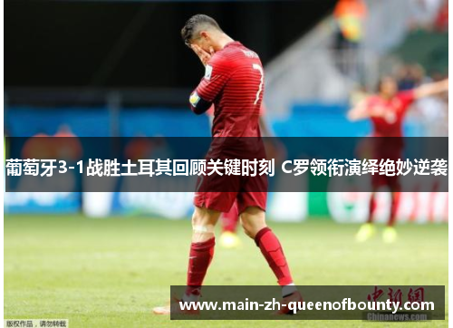 葡萄牙3-1战胜土耳其回顾关键时刻 C罗领衔演绎绝妙逆袭