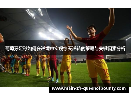 葡萄牙足球如何在逆境中实现惊天逆转的策略与关键因素分析