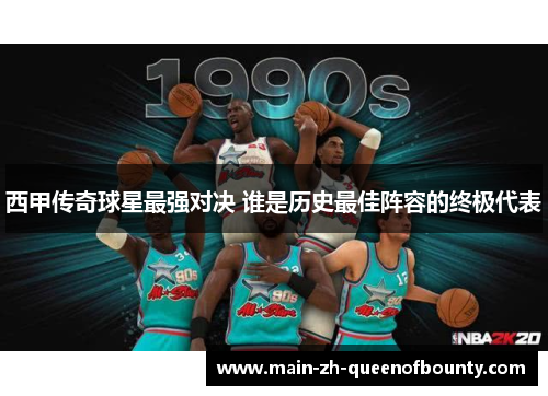 西甲传奇球星最强对决 谁是历史最佳阵容的终极代表
