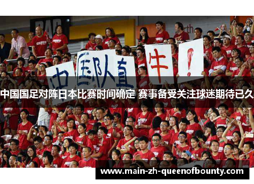 中国国足对阵日本比赛时间确定 赛事备受关注球迷期待已久