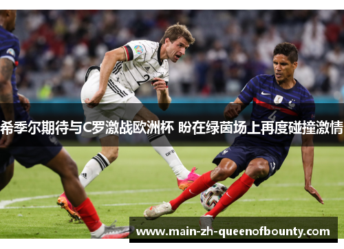 希季尔期待与C罗激战欧洲杯 盼在绿茵场上再度碰撞激情