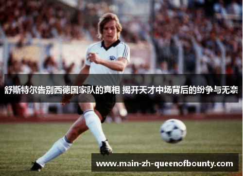 舒斯特尔告别西德国家队的真相 揭开天才中场背后的纷争与无奈