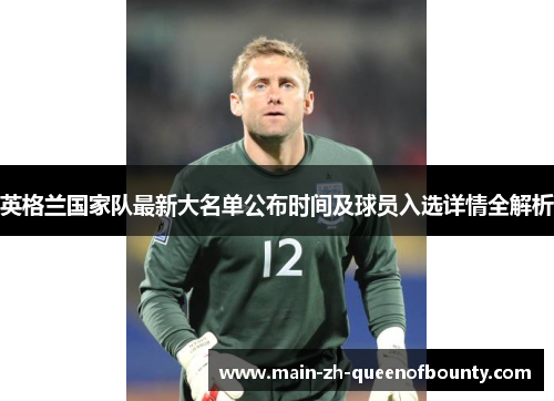 英格兰国家队最新大名单公布时间及球员入选详情全解析
