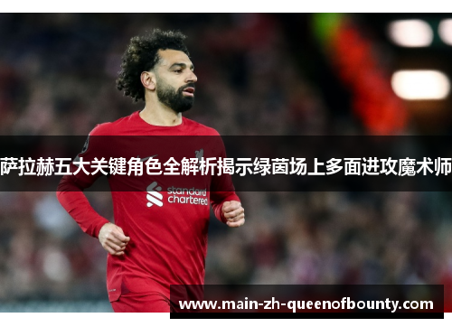 萨拉赫五大关键角色全解析揭示绿茵场上多面进攻魔术师