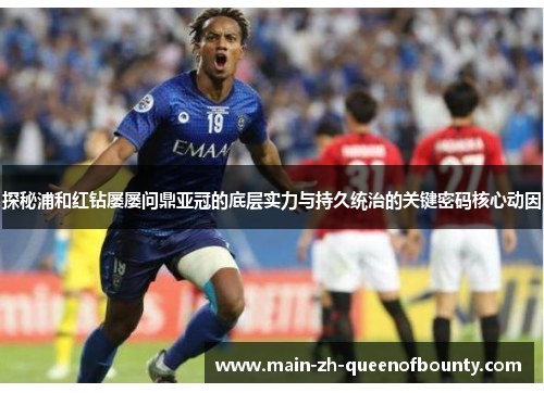 探秘浦和红钻屡屡问鼎亚冠的底层实力与持久统治的关键密码核心动因