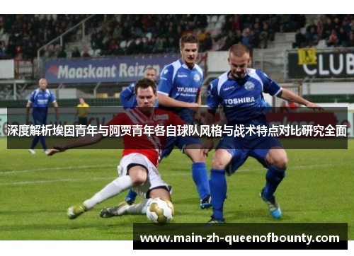 深度解析埃因青年与阿贾青年各自球队风格与战术特点对比研究全面