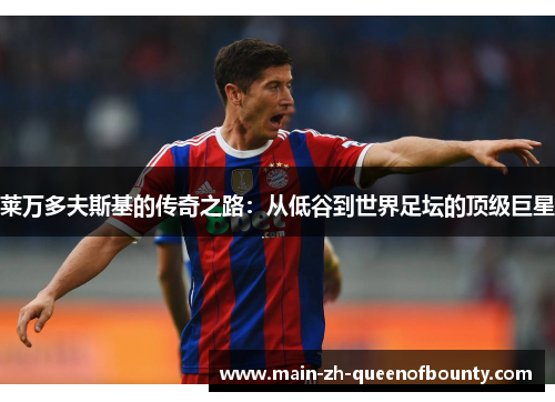 莱万多夫斯基的传奇之路：从低谷到世界足坛的顶级巨星