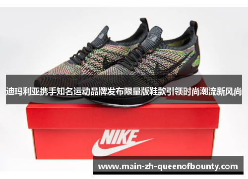 迪玛利亚携手知名运动品牌发布限量版鞋款引领时尚潮流新风尚