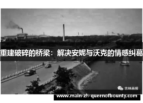 重建破碎的桥梁:解决安妮与沃克的情感纠葛 重建破碎的桥梁:解决安妮与沃克的情感纠葛