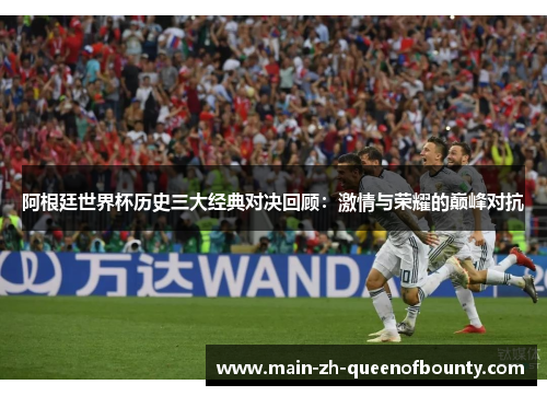 阿根廷世界杯历史三大经典对决回顾：激情与荣耀的巅峰对抗