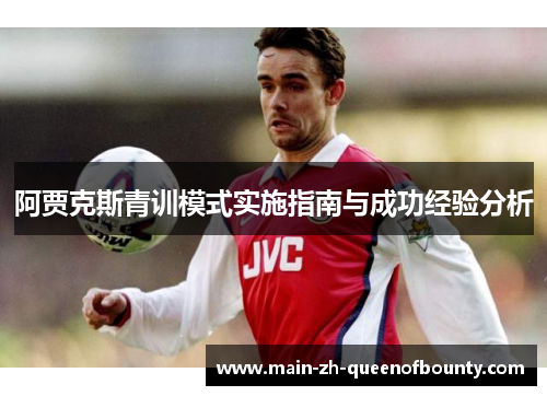 阿贾克斯青训模式实施指南与成功经验分析 阿贾克斯青训模式实施指南与成功经验分析