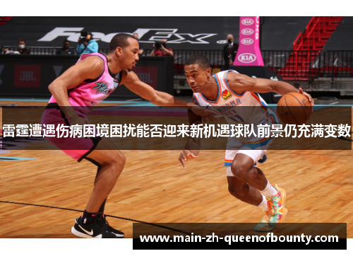 雷霆遭遇伤病困境困扰能否迎来新机遇球队前景仍充满变数