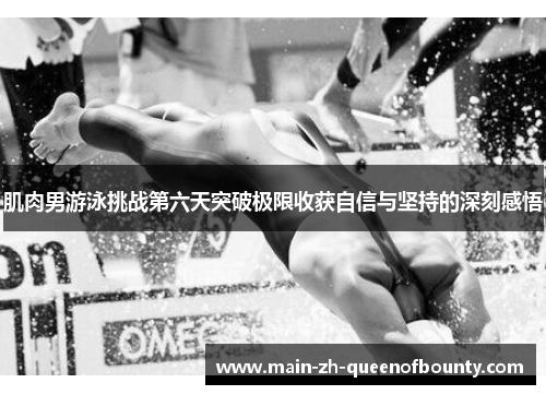 肌肉男游泳挑战第六天突破极限收获自信与坚持的深刻感悟