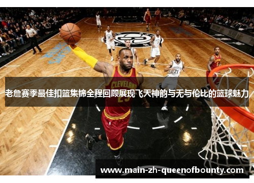 老詹赛季最佳扣篮集锦全程回顾展现飞天神韵与无与伦比的篮球魅力