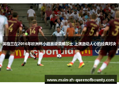 英格兰在2016年欧洲杯小组赛逆袭威尔士 上演激动人心的经典对决 英格兰在2016年欧洲杯小组赛逆袭威尔士 上演激动人心的经典对决