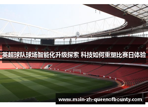 英超球队球场智能化升级探索 科技如何重塑比赛日体验