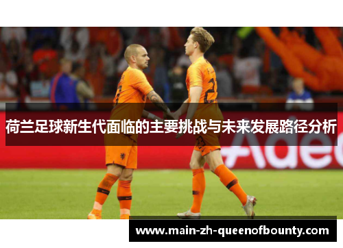 荷兰足球新生代面临的主要挑战与未来发展路径分析