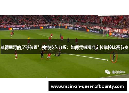 莫德里奇的足球位置与独特技艺分析：如何凭借精准定位掌控比赛节奏