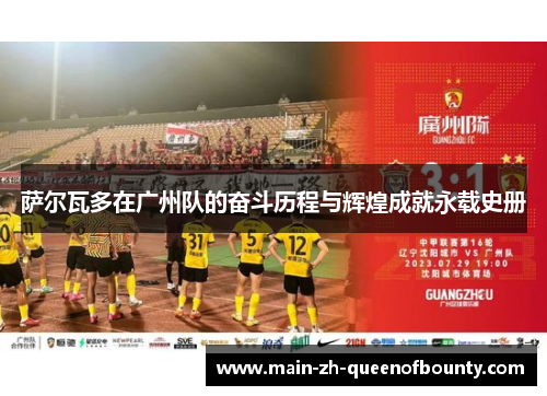 萨尔瓦多在广州队的奋斗历程与辉煌成就永载史册 萨尔瓦多在广州队的奋斗历程与辉煌成就永载史册