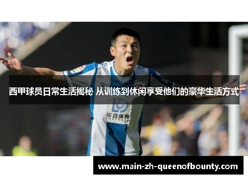 西甲球员日常生活揭秘 从训练到休闲享受他们的豪华生活方式
