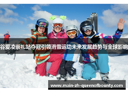 谷爱凌崇礼站夺冠引领滑雪运动未来发展趋势与全球影响