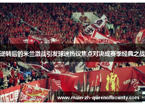 逆转后的米兰激战引发球迷热议焦点对决成赛季经典之战 逆转后的米兰激战引发球迷热议焦点对决成赛季经典之战