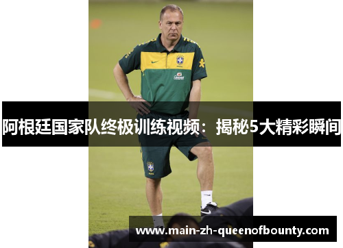 阿根廷国家队终极训练视频:揭秘5大精彩瞬间 阿根廷国家队终极训练视频:揭秘5大精彩瞬间