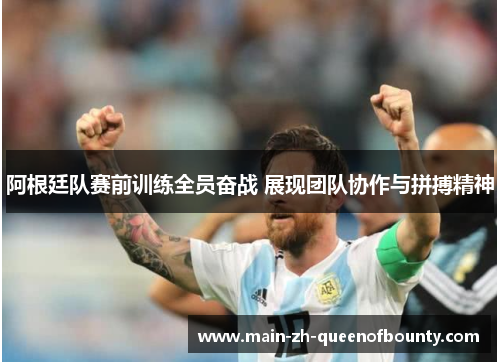 阿根廷队赛前训练全员奋战 展现团队协作与拼搏精神