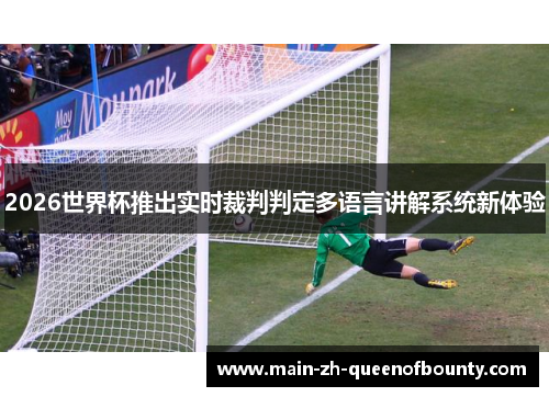 2026世界杯推出实时裁判判定多语言讲解系统新体验