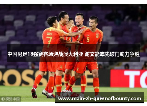 中国男足18强赛客场迎战澳大利亚 谢文能率先破门助力争胜