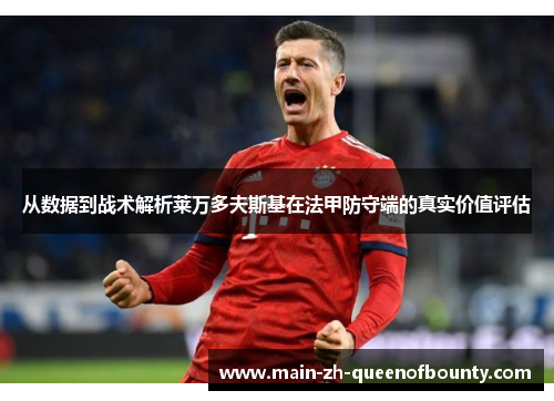 从数据到战术解析莱万多夫斯基在法甲防守端的真实价值评估