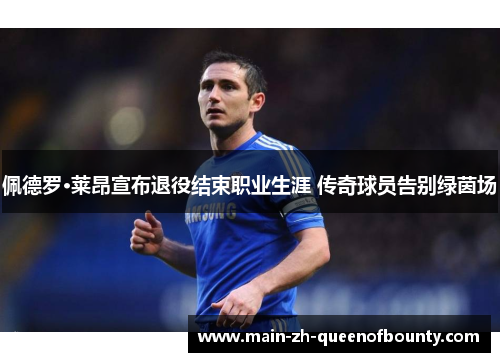 佩德罗·莱昂宣布退役结束职业生涯 传奇球员告别绿茵场