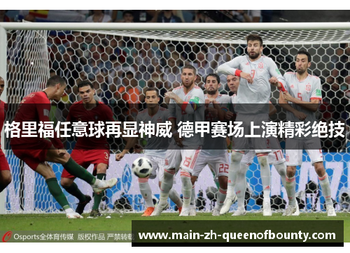 格里福任意球再显神威 德甲赛场上演精彩绝技 格里福任意球再显神威 德甲赛场上演精彩绝技