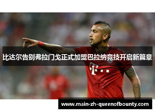 比达尔告别弗拉门戈正式加盟巴拉纳竞技开启新篇章 比达尔告别弗拉门戈正式加盟巴拉纳竞技开启新篇章