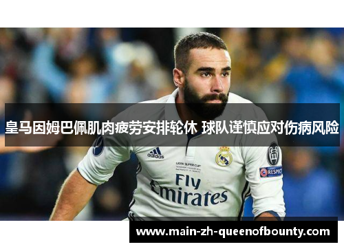 皇马因姆巴佩肌肉疲劳安排轮休 球队谨慎应对伤病风险