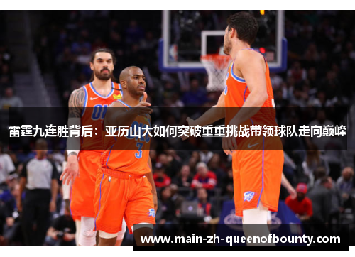 雷霆九连胜背后：亚历山大如何突破重重挑战带领球队走向巅峰