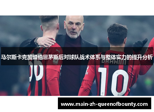 马尔斯卡克加盟伯恩茅斯后对球队战术体系与整体实力的提升分析