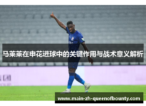 马莱莱在申花进球中的关键作用与战术意义解析