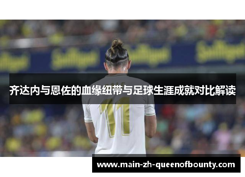 齐达内与恩佐的血缘纽带与足球生涯成就对比解读