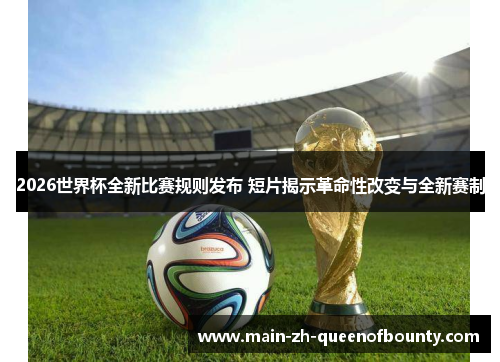 2026世界杯全新比赛规则发布 短片揭示革命性改变与全新赛制
