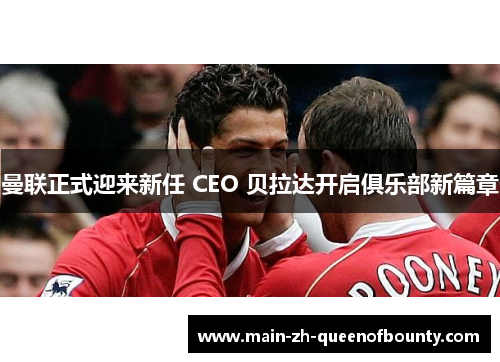 曼联正式迎来新任 CEO 贝拉达开启俱乐部新篇章