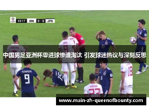 中国男足亚洲杯零进球惨遭淘汰 引发球迷热议与深刻反思